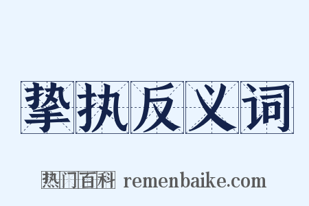挚执反义词是什么意思的图片